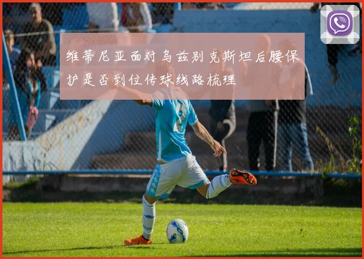 维蒂尼亚面对乌兹别克斯坦后腰保护是否到位传球线路梳理