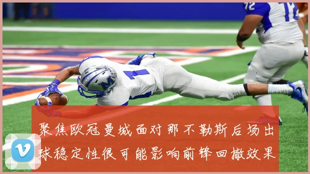 聚焦欧冠曼城面对那不勒斯后场出球稳定性很可能影响前锋回撤效果