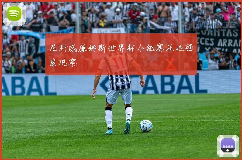 尼科威廉姆斯世界杯小组赛压迫强度观察