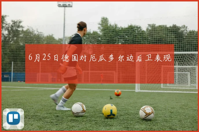 6月25日德国对厄瓜多尔边后卫表现
