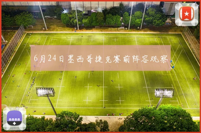 6月24日墨西哥捷克赛前阵容观察