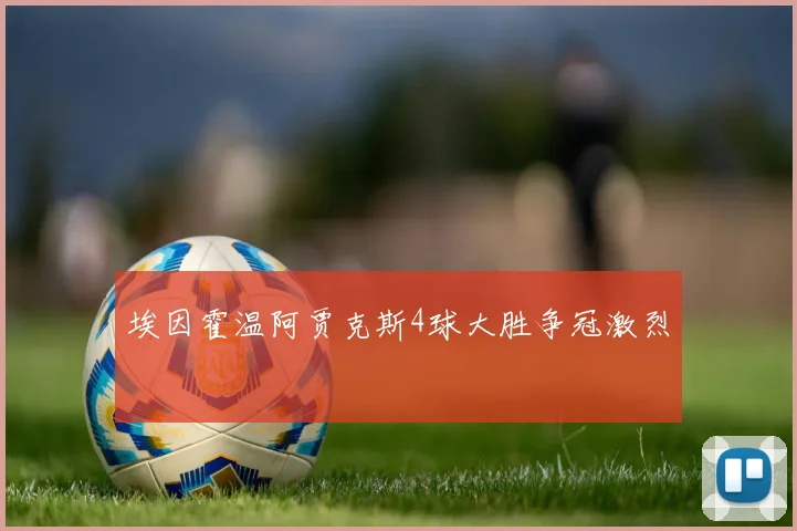 埃因霍温阿贾克斯4球大胜争冠激烈