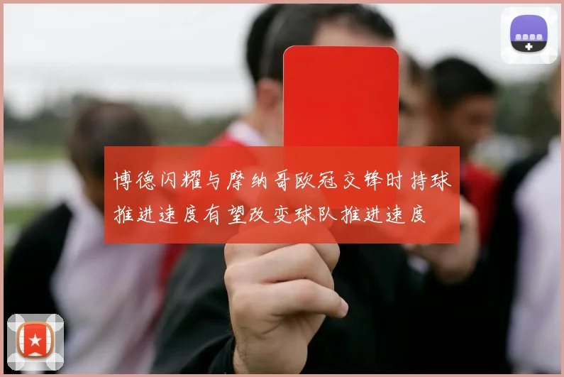 博德闪耀与摩纳哥欧冠交锋时持球推进速度有望改变球队推进速度