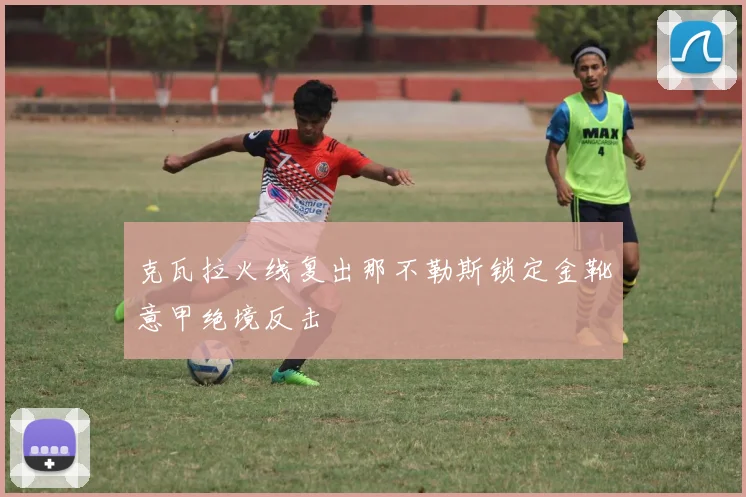 克瓦拉火线复出那不勒斯锁定金靴意甲绝境反击