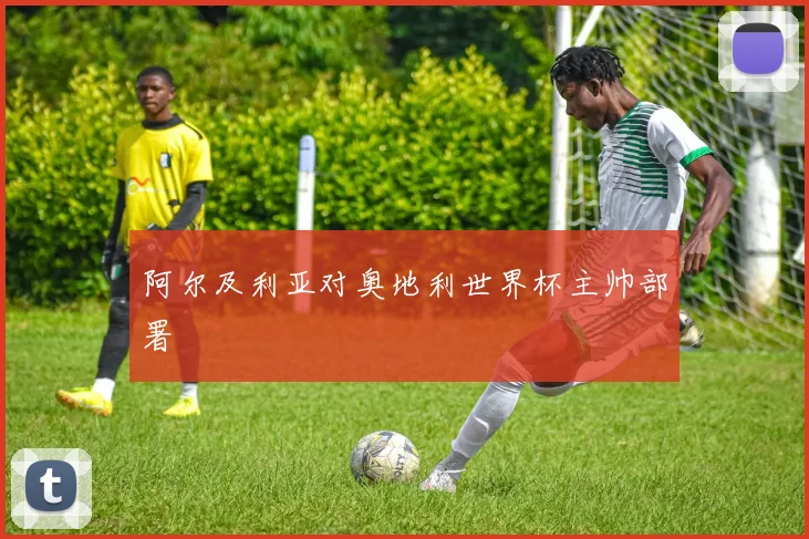 阿尔及利亚对奥地利世界杯主帅部署