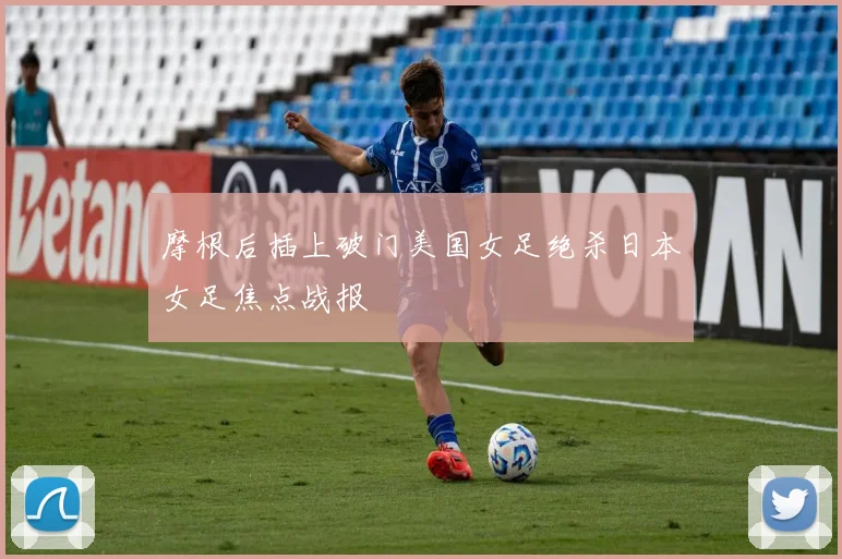 摩根后插上破门美国女足绝杀日本女足焦点战报