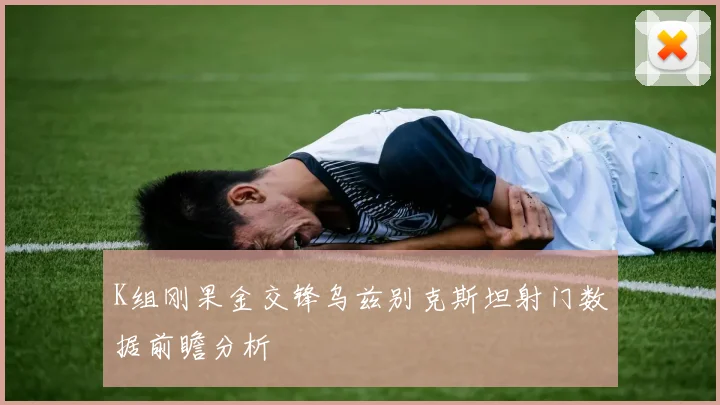 K组刚果金交锋乌兹别克斯坦射门数据前瞻分析