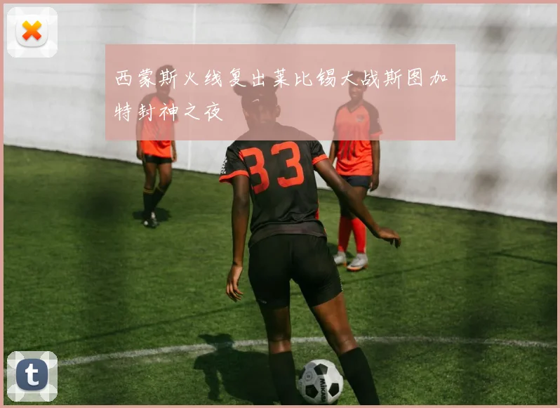 西蒙斯火线复出莱比锡大战斯图加特封神之夜
