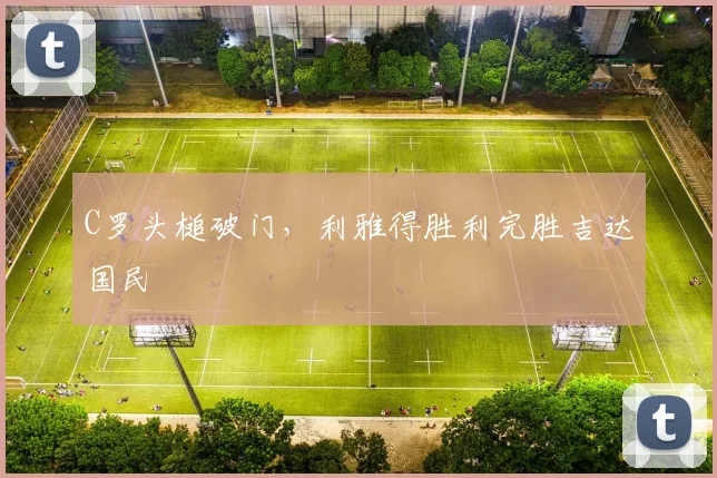 C罗头槌破门，利雅得胜利完胜吉达国民