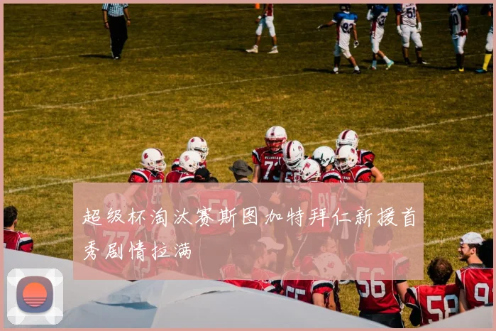 超级杯淘汰赛斯图加特拜仁新援首秀剧情拉满