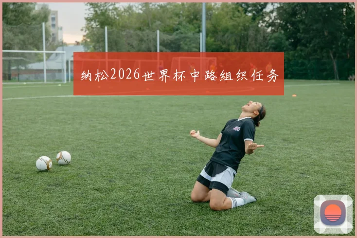 纳松2026世界杯中路组织任务
