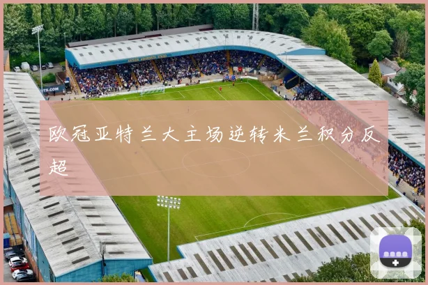 欧冠亚特兰大主场逆转米兰积分反超