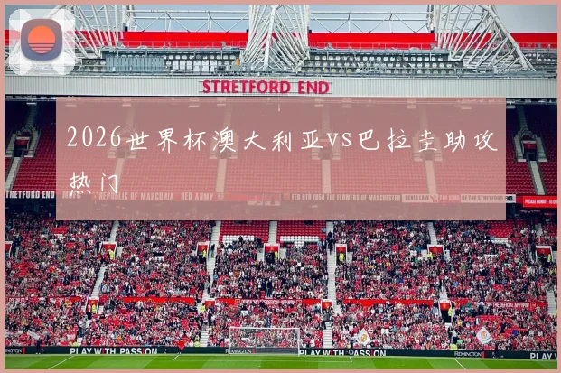 2026世界杯澳大利亚vs巴拉圭助攻热门