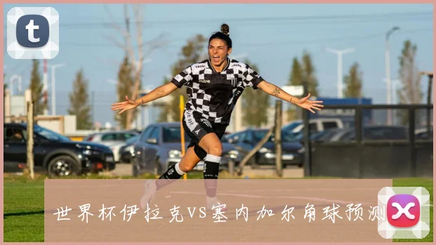 世界杯伊拉克vs塞内加尔角球预测
