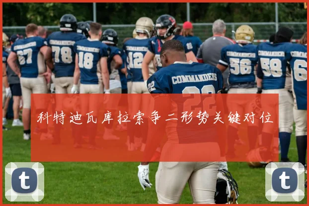 科特迪瓦库拉索争二形势关键对位