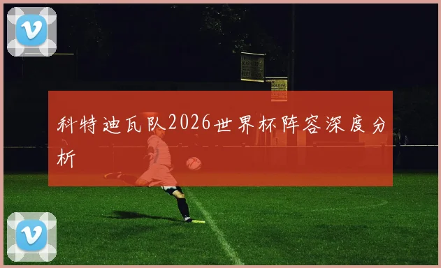 科特迪瓦队2026世界杯阵容深度分析