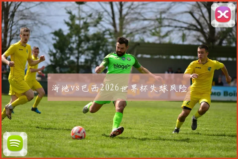 海地vs巴西2026世界杯失球风险