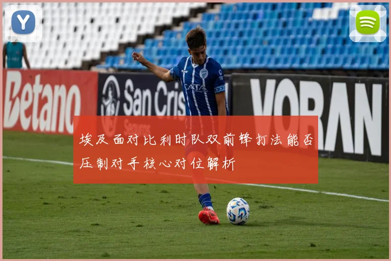 埃及面对比利时队双前锋打法能否压制对手核心对位解析