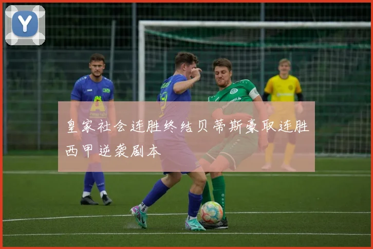 皇家社会连胜终结贝蒂斯豪取连胜西甲逆袭剧本