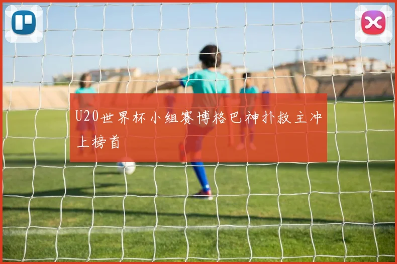 U20世界杯小组赛博格巴神扑救主冲上榜首
