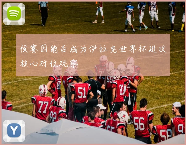 侯赛因能否成为伊拉克世界杯进攻核心对位观察