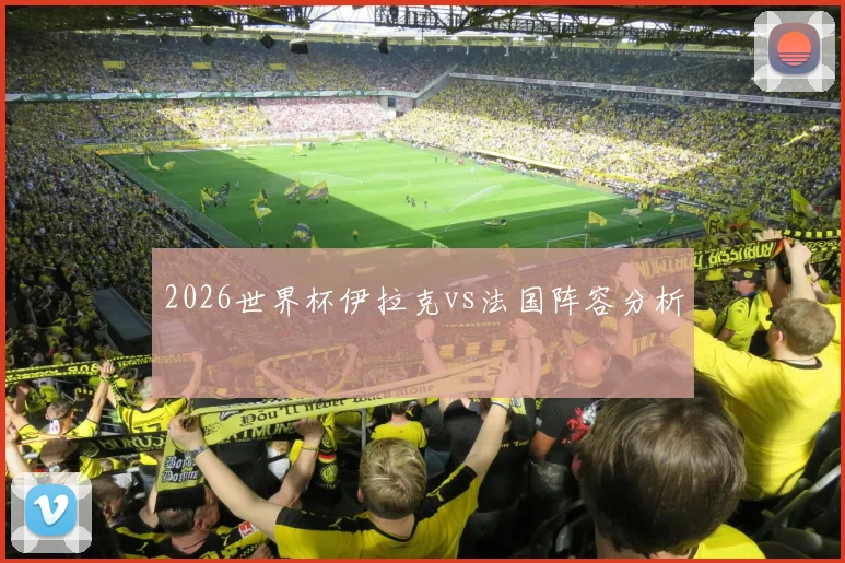 2026世界杯伊拉克vs法国阵容分析