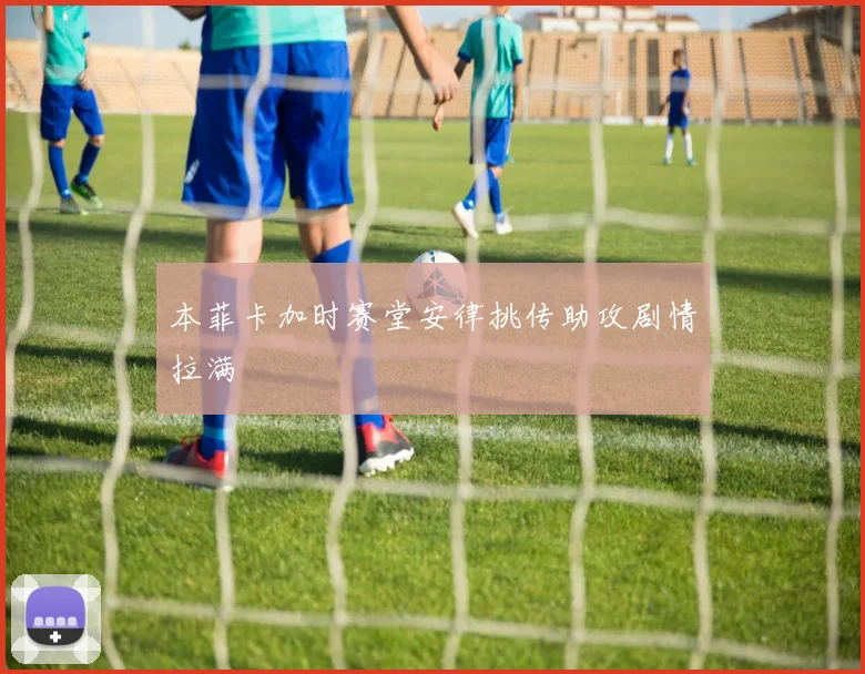 本菲卡加时赛堂安律挑传助攻剧情拉满