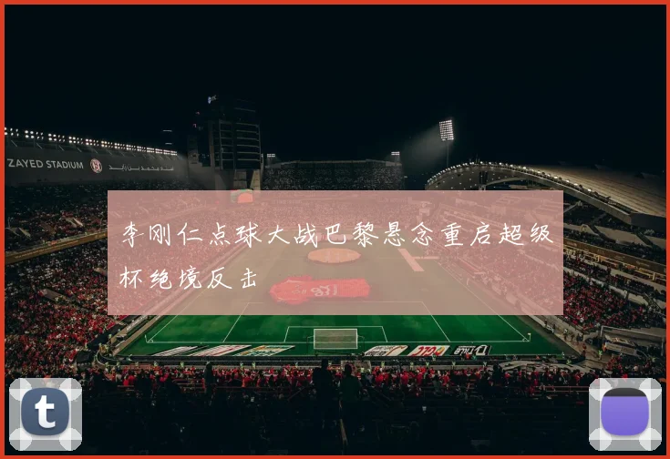 李刚仁点球大战巴黎悬念重启超级杯绝境反击