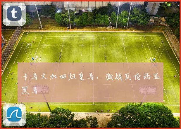 卡马文加回归皇马，激战瓦伦西亚黑马