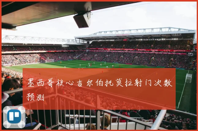 墨西哥核心吉尔伯托莫拉射门次数预测