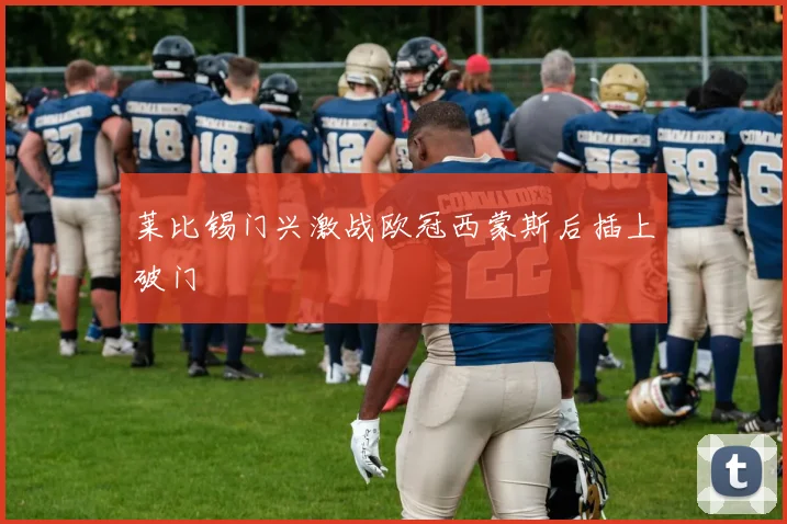 莱比锡门兴激战欧冠西蒙斯后插上破门