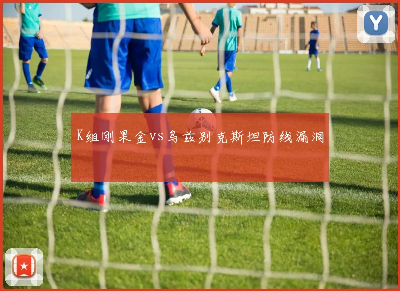 K组刚果金vs乌兹别克斯坦防线漏洞