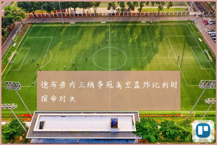 德布劳内三线争冠高空轰炸比利时宿命对决