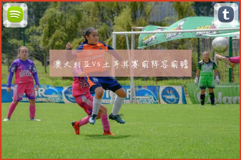 澳大利亚vs土耳其赛前阵容前瞻