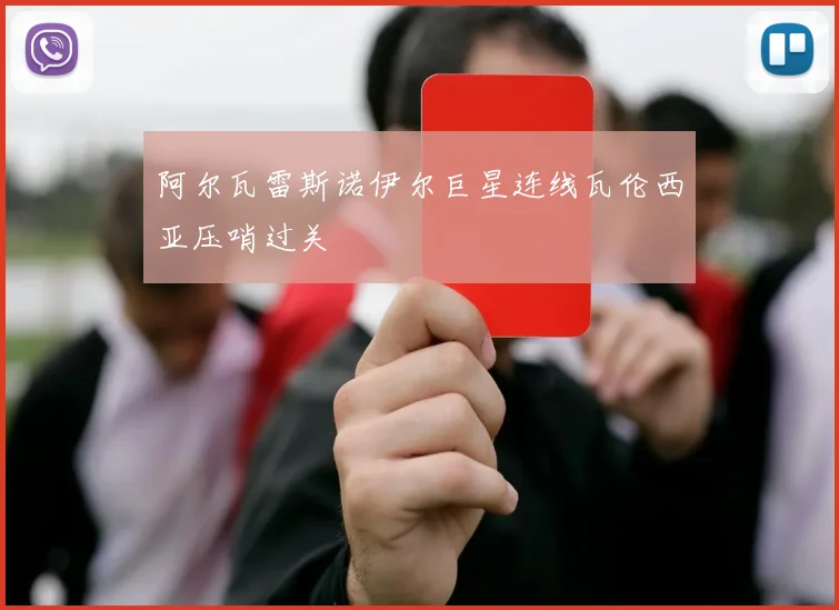 阿尔瓦雷斯诺伊尔巨星连线瓦伦西亚压哨过关