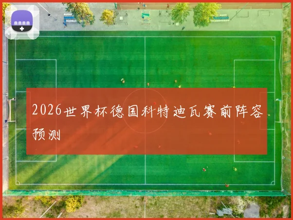 2026世界杯德国科特迪瓦赛前阵容预测