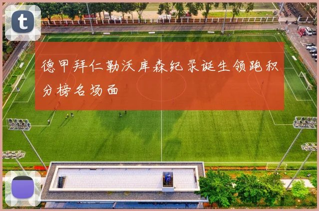 德甲拜仁勒沃库森纪录诞生领跑积分榜名场面