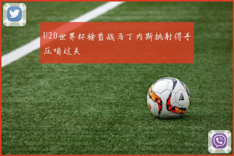 U20世界杯榜首战马丁内斯挑射得手压哨过关