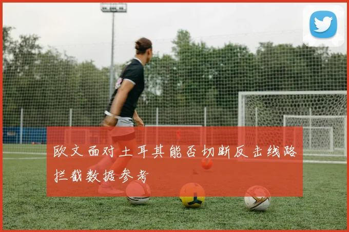 欧文面对土耳其能否切断反击线路拦截数据参考