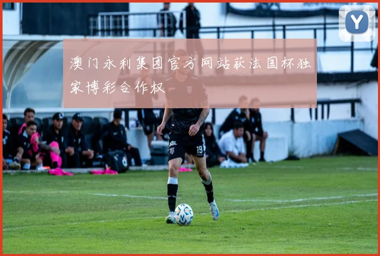 澳门永利集团官方网站获法国杯独家博彩合作权