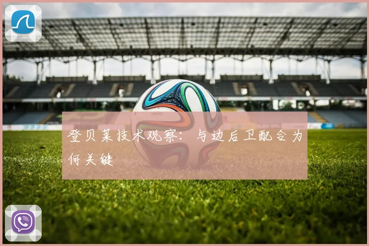 登贝莱技术观察：与边后卫配合为何关键