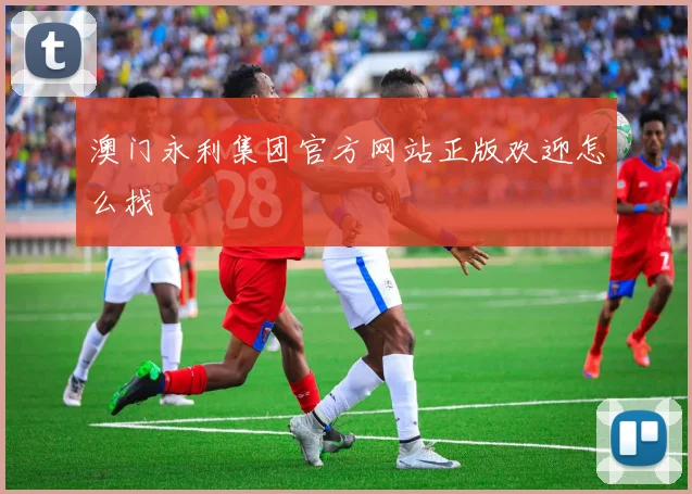 澳门永利集团官方网站正版欢迎怎么找
