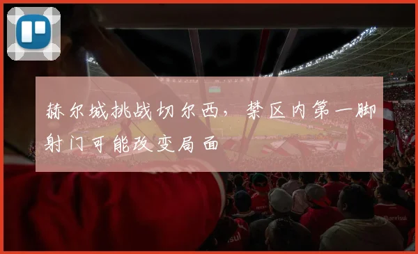 赫尔城挑战切尔西,禁区内第一脚射门可能改变局面