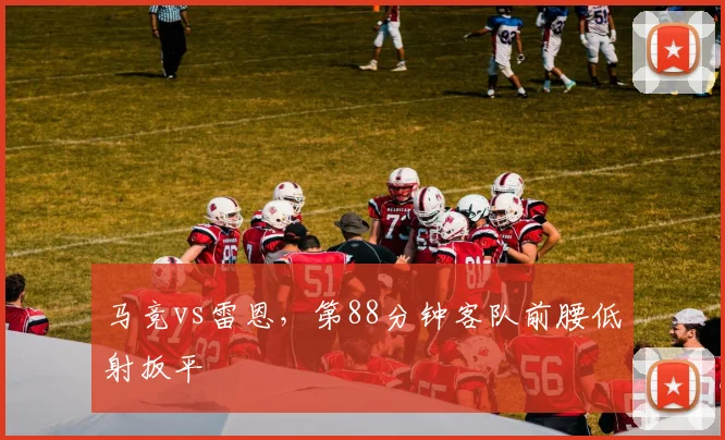 马竞vs雷恩,第88分钟客队前腰低射扳平