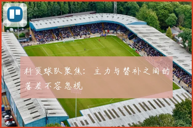 科莫球队聚焦：主力与替补之间的落差不容忽视